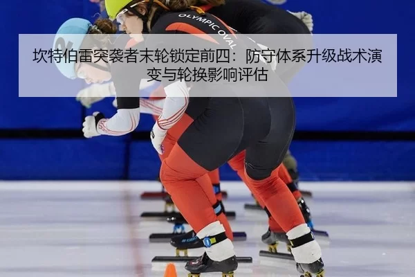 坎特伯雷突袭者末轮锁定前四：防守体系升级战术演变与轮换影响评估