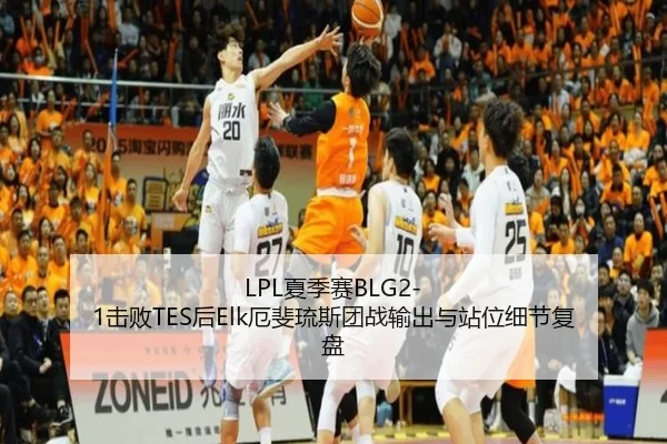 LPL夏季赛BLG2-1击败TES后Elk厄斐琉斯团战输出与站位细节复盘