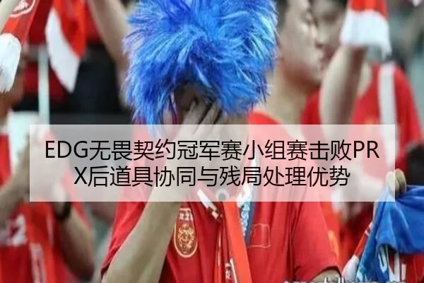 EDG无畏契约冠军赛小组赛击败PRX后道具协同与残局处理优势